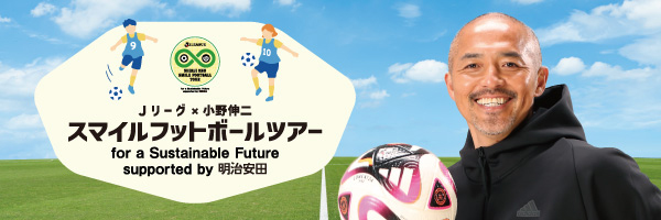 Ｊリーグ×小野伸二 スマイルフットボールツアーfor a Sustainable Future supported by 明治安田