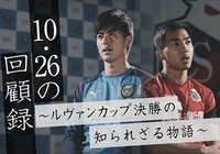 あのピッチでは一体何が起こっていたのか?「10.26の回顧録~ルヴァンカップ決勝の知られざる物語~」本編を公開!