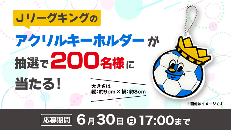 Jリーグキングのアクリルキーホルダーが抽選で200名様に当たる!