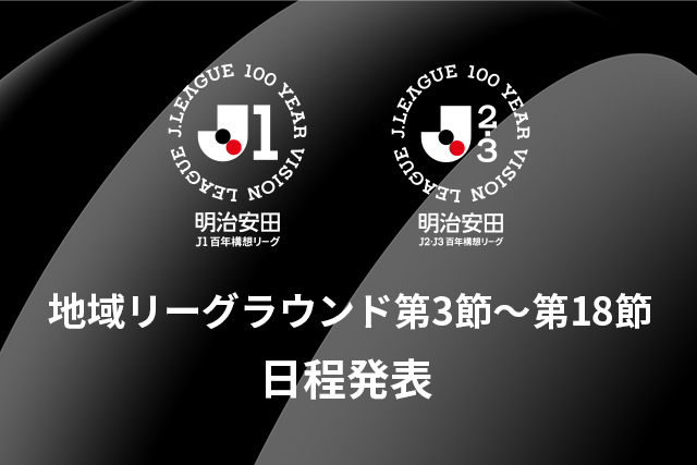 明治安田Jリーグ百年構想リーグ 地域リーグラウンド第3節~第18節 日程発表