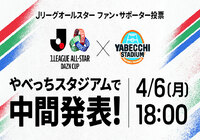 「Jリーグオールスター DAZNカップ」ファン・サポーター投票の中間結果を4月6日(月)配信の「やべっちスタジアム」で先行発表!