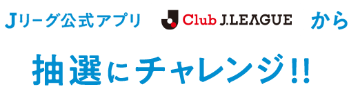 Ｊリーグ公式アプリ「Club J.LEAGUE」から抽選にチャレンジ!!